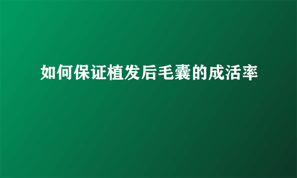 如何保证植发后毛囊的成活率