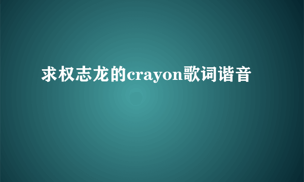 求权志龙的crayon歌词谐音