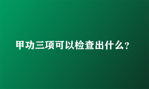 甲功三项可以检查出什么？