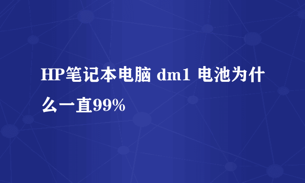 HP笔记本电脑 dm1 电池为什么一直99%