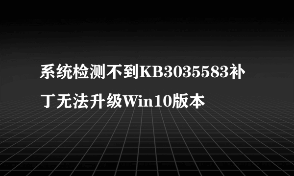 系统检测不到KB3035583补丁无法升级Win10版本