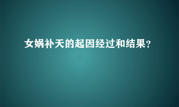 女娲补天的起因经过和结果？