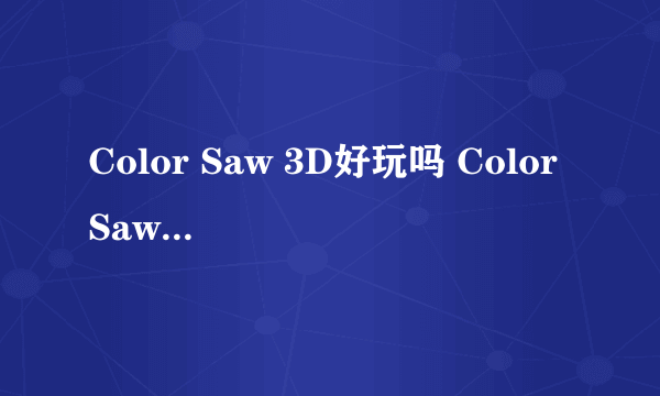 Color Saw 3D好玩吗 Color Saw 3D玩法简介