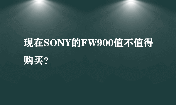 现在SONY的FW900值不值得购买？