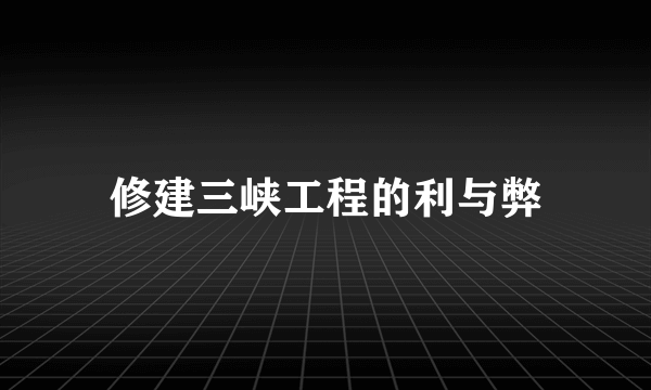 修建三峡工程的利与弊