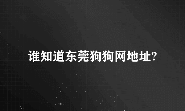 谁知道东莞狗狗网地址?