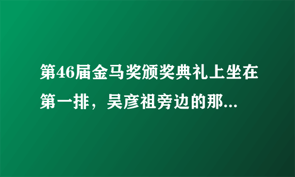 第46届金马奖颁奖典礼上坐在第一排，吴彦祖旁边的那个女星是谁？