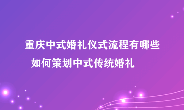 重庆中式婚礼仪式流程有哪些  如何策划中式传统婚礼