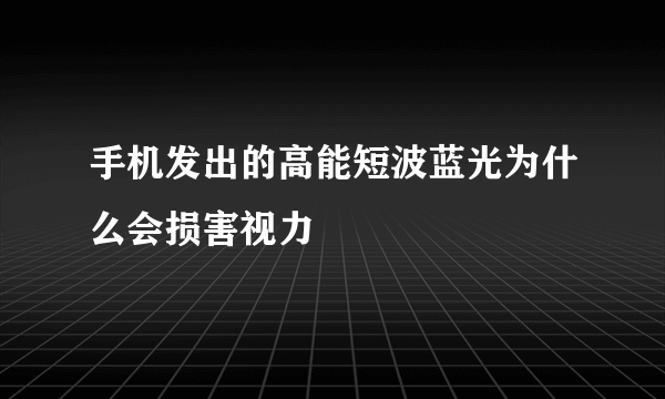 手机发出的高能短波蓝光为什么会损害视力