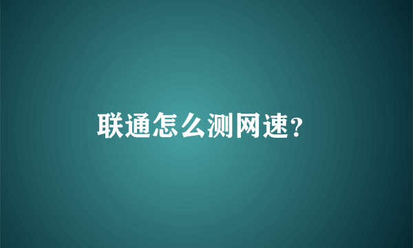 联通怎么测网速？