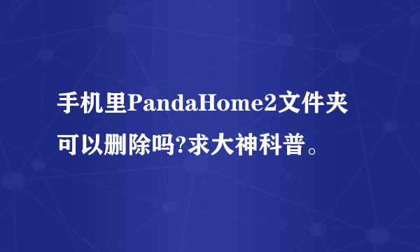 手机里PandaHome2文件夹可以删除吗?求大神科普。