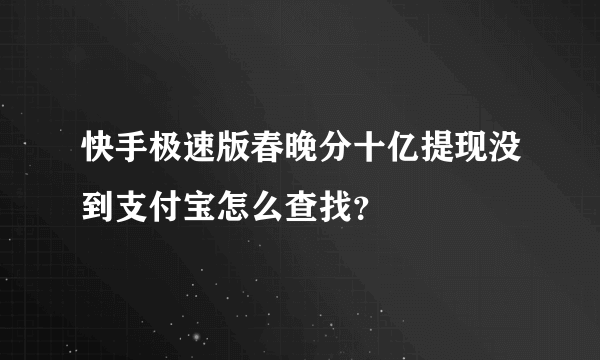 快手极速版春晚分十亿提现没到支付宝怎么查找？