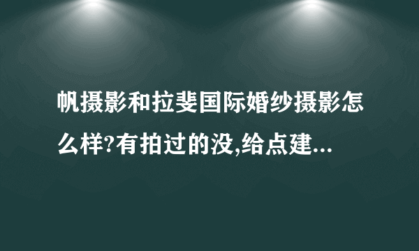 帆摄影和拉斐国际婚纱摄影怎么样?有拍过的没,给点建议,听说他们的摄影基地很大,性价比怎么样?