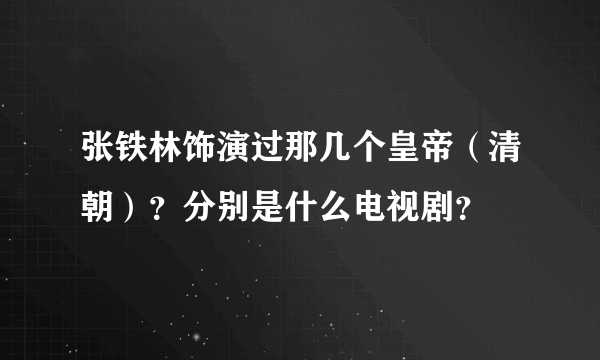 张铁林饰演过那几个皇帝（清朝）？分别是什么电视剧？