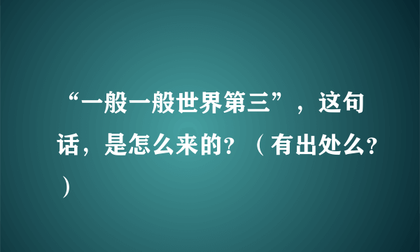 “一般一般世界第三”，这句话，是怎么来的？（有出处么？）