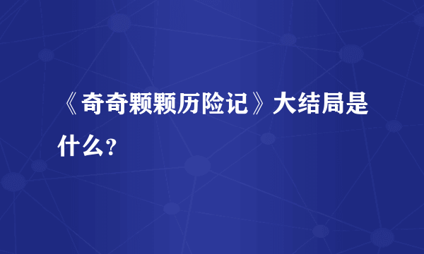 《奇奇颗颗历险记》大结局是什么？