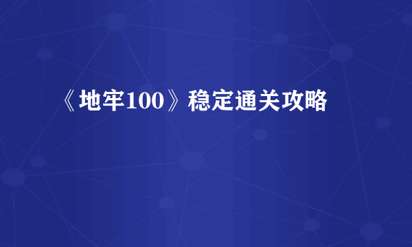 《地牢100》稳定通关攻略