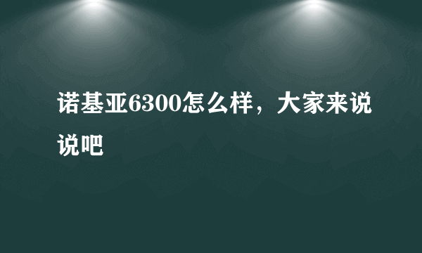 诺基亚6300怎么样，大家来说说吧