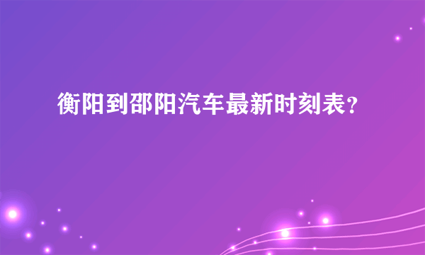 衡阳到邵阳汽车最新时刻表？