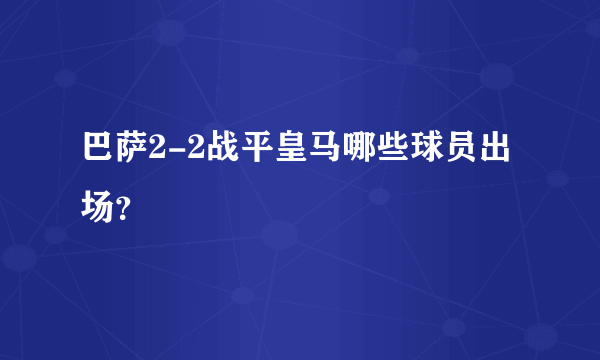 巴萨2-2战平皇马哪些球员出场？