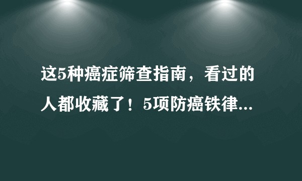 这5种癌症筛查指南，看过的人都收藏了！5项防癌铁律一定要做到！