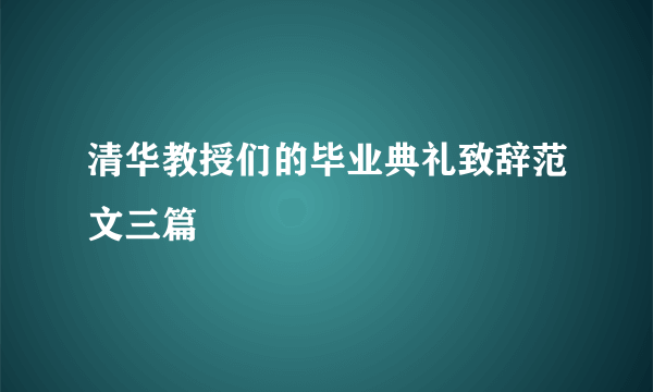 清华教授们的毕业典礼致辞范文三篇