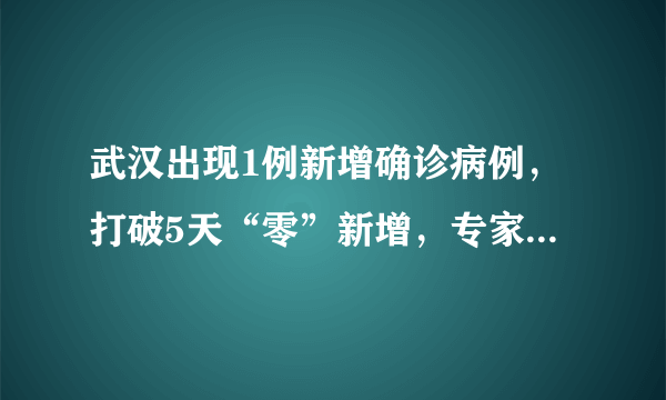 武汉出现1例新增确诊病例，打破5天“零”新增，专家却并不意外