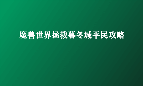 魔兽世界拯救暮冬城平民攻略