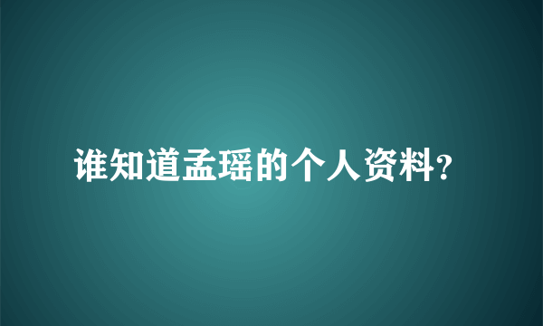 谁知道孟瑶的个人资料？