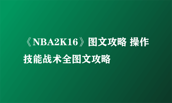 《NBA2K16》图文攻略 操作技能战术全图文攻略