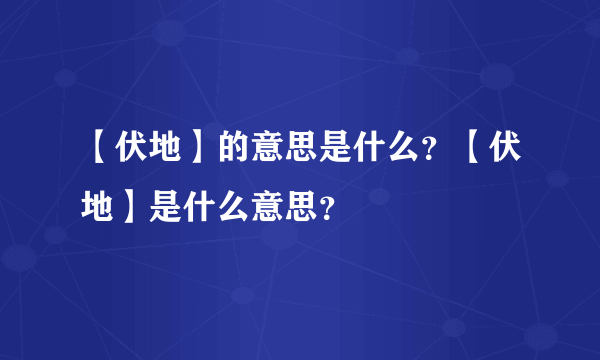 【伏地】的意思是什么？【伏地】是什么意思？