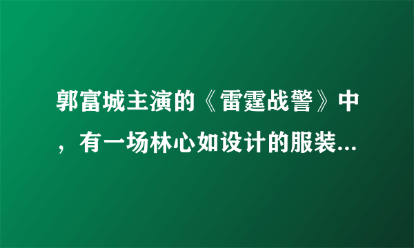 郭富城主演的《雷霆战警》中，有一场林心如设计的服装发布会。当时的背景音乐是什么？