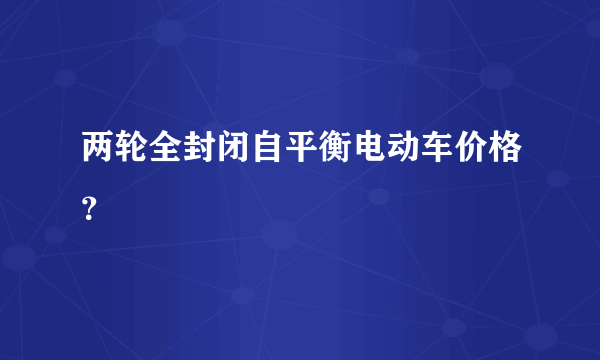 两轮全封闭自平衡电动车价格？