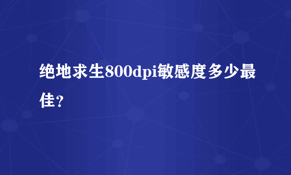 绝地求生800dpi敏感度多少最佳？