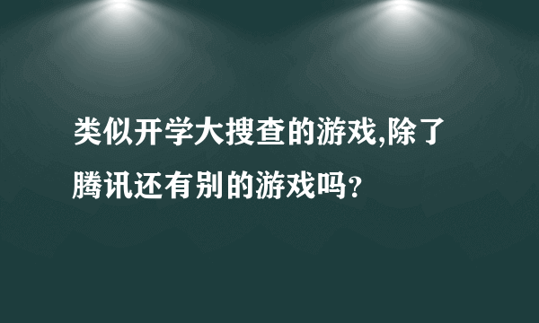 类似开学大搜查的游戏,除了腾讯还有别的游戏吗？