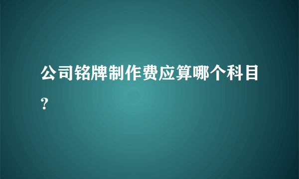 公司铭牌制作费应算哪个科目？