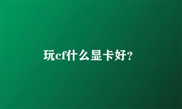 玩cf什么显卡好？