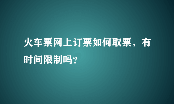 火车票网上订票如何取票，有时间限制吗？