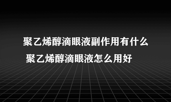 聚乙烯醇滴眼液副作用有什么 聚乙烯醇滴眼液怎么用好