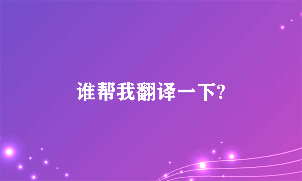 谁帮我翻译一下?