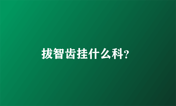 拔智齿挂什么科？