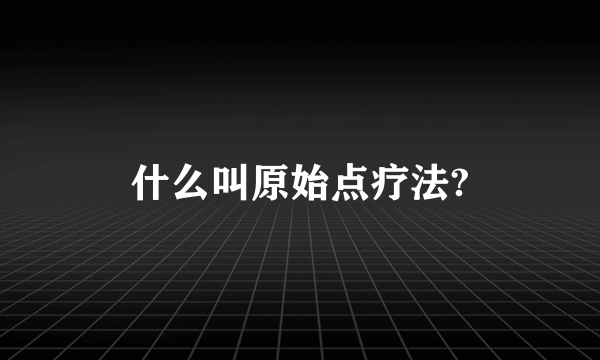 什么叫原始点疗法?