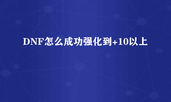 DNF怎么成功强化到+10以上