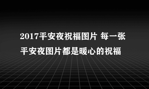 2017平安夜祝福图片 每一张平安夜图片都是暖心的祝福