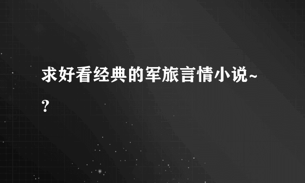 求好看经典的军旅言情小说~？