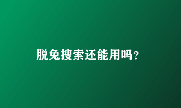 脱兔搜索还能用吗？