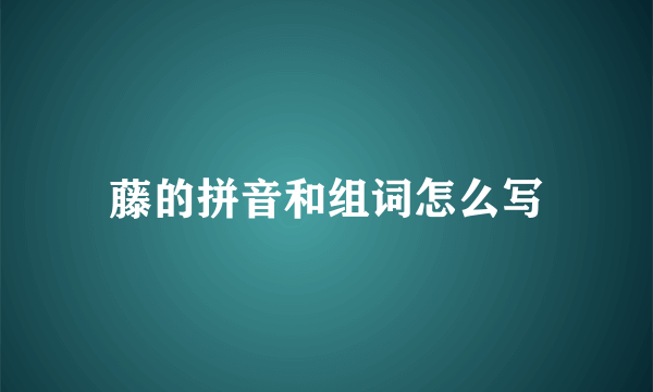 藤的拼音和组词怎么写