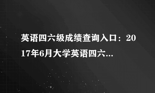 英语四六级成绩查询入口：2017年6月大学英语四六级考试成绩查询时间【重庆】