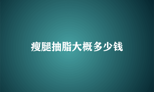 瘦腿抽脂大概多少钱