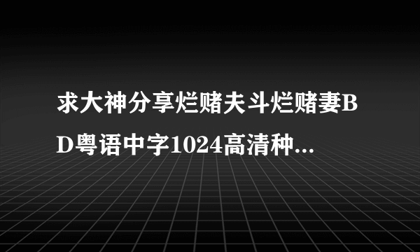 求大神分享烂赌夫斗烂赌妻BD粤语中字1024高清种子下载，感激不尽